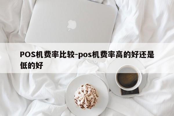 石嘴山POS机费率比较-pos机费率高的好还是低的好