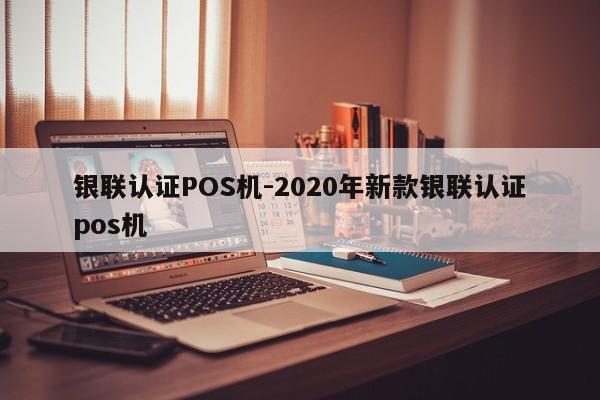 石嘴山银联认证POS机-2020年新款银联认证pos机